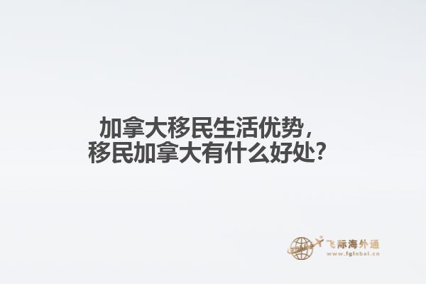 加拿大移民生活優(yōu)勢，移民加拿大有什么好處？