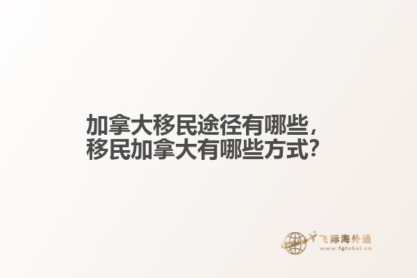 加拿大移民途徑有哪些，移民加拿大有哪些方式？