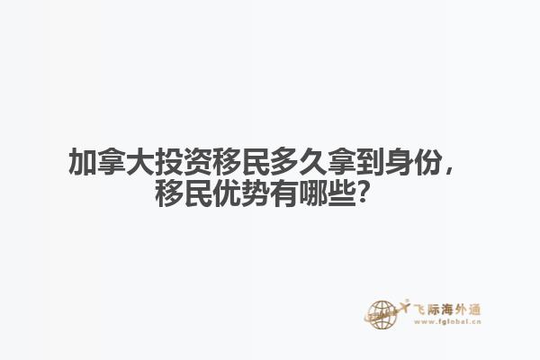 加拿大投資移民多久拿到身份，移民優(yōu)勢(shì)有哪些？