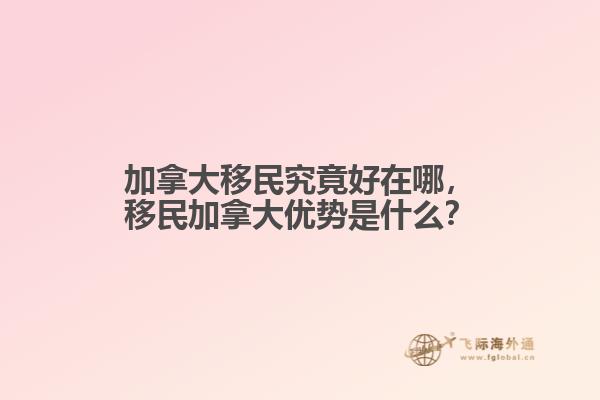 加拿大移民究竟好在哪，移民加拿大優(yōu)勢(shì)是什么？