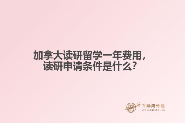 加拿大讀研留學一年費用，讀研申請條件是什么？