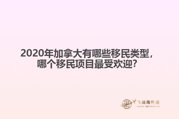 2020年加拿大有哪些移民類型，哪個移民項目最受歡迎？