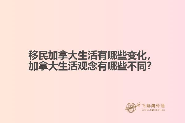 移民加拿大生活有哪些變化，加拿大生活觀念有哪些不同？