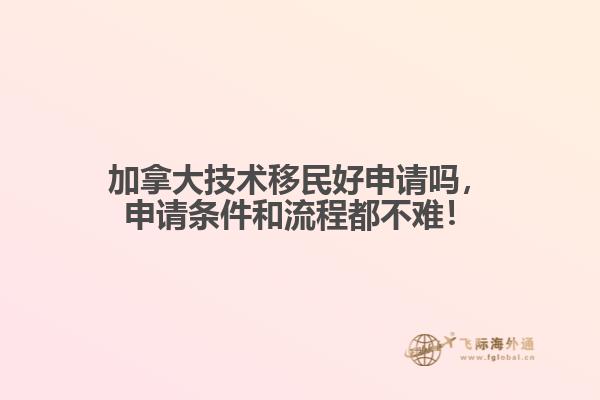 加拿大技術(shù)移民好申請嗎，申請條件和流程都不難！