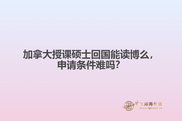 加拿大授課碩士回國能讀博么，申請條件難嗎？