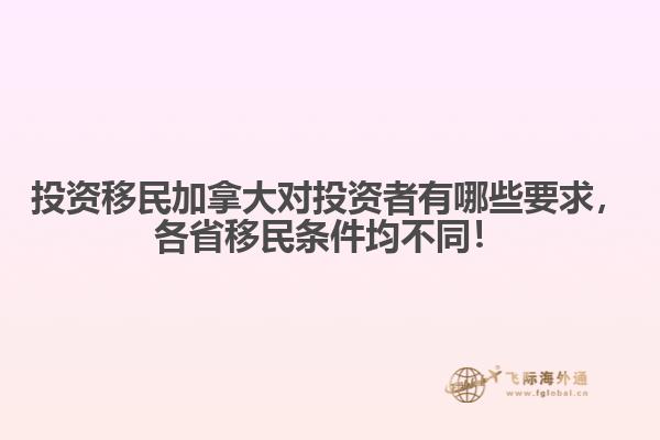 投資移民加拿大對(duì)投資者有哪些要求，各省移民條件均不同！