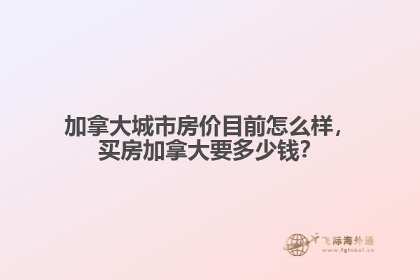 加拿大城市房?jī)r(jià)目前怎么樣，買房加拿大要多少錢？