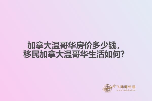 加拿大溫哥華房?jī)r(jià)多少錢，移民加拿大溫哥華生活如何？