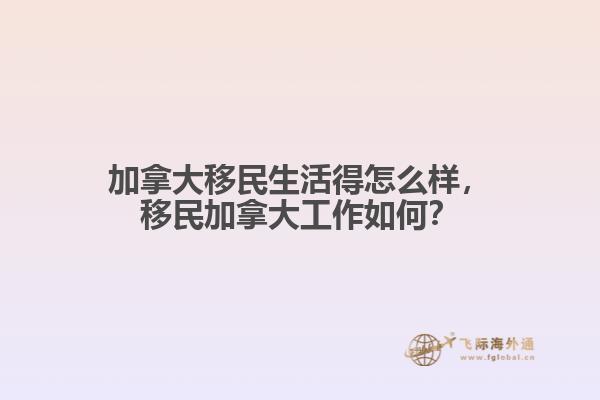 加拿大移民生活得怎么樣，移民加拿大工作如何？