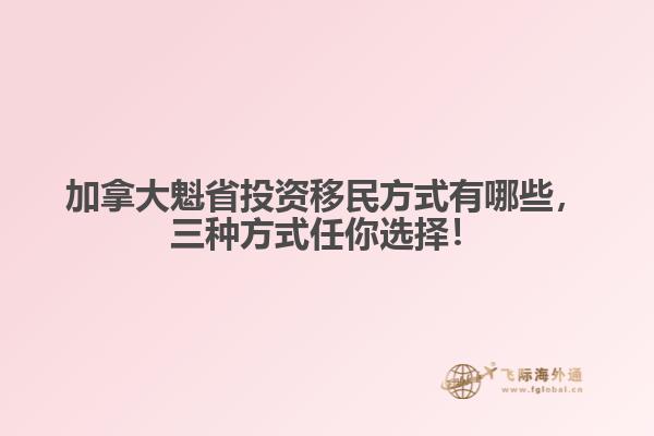 加拿大魁省投資移民方式有哪些，三種方式任你選擇！