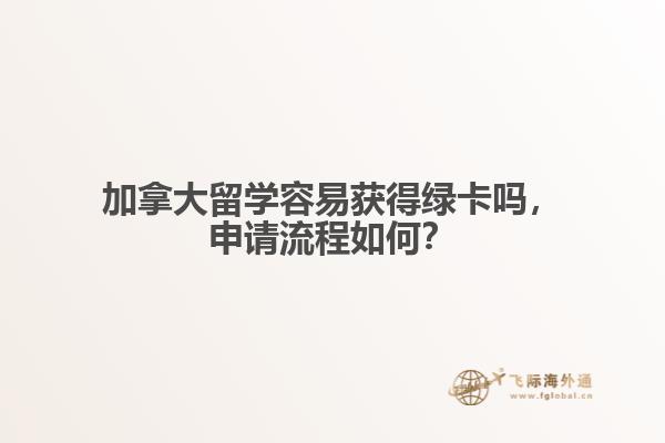 加拿大留學(xué)容易獲得綠卡嗎，申請流程如何？