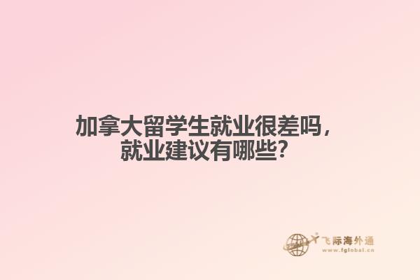 加拿大留學(xué)生就業(yè)很差嗎，就業(yè)建議有哪些？