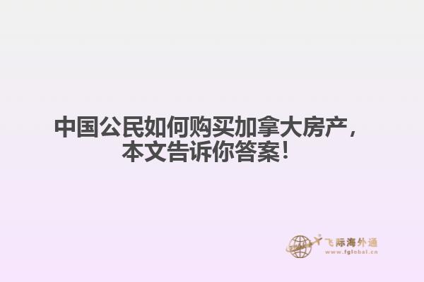 中國公民如何購買加拿大房產(chǎn)，本文告訴你答案！