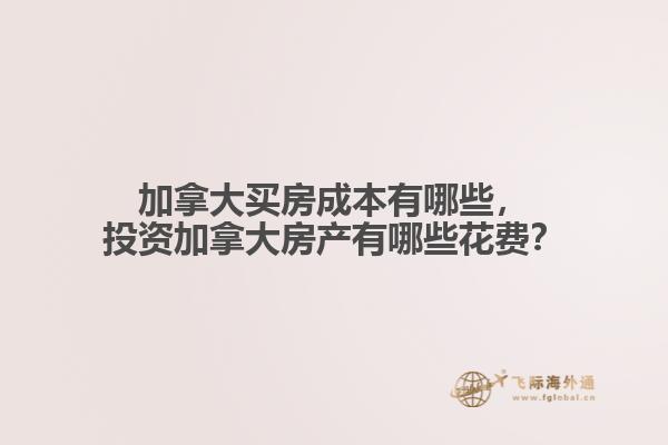 加拿大買房成本有哪些，投資加拿大房產(chǎn)有哪些花費？