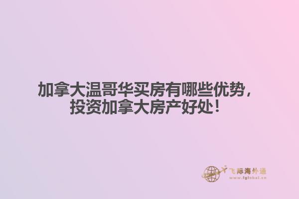 加拿大溫哥華買房有哪些優(yōu)勢(shì)，投資加拿大房產(chǎn)好處！