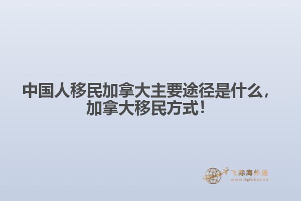 中國(guó)人移民加拿大主要途徑是什么，加拿大移民方式！
