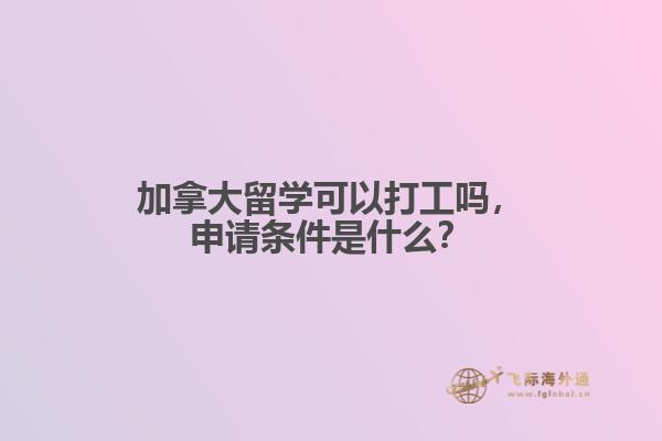 加拿大留學(xué)可以打工嗎，申請(qǐng)條件是什么？