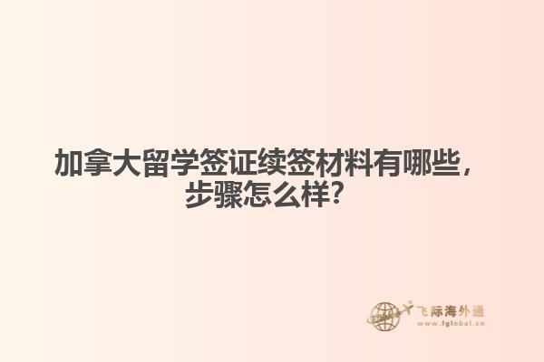 加拿大留學(xué)簽證續(xù)簽材料有哪些，步驟怎么樣？