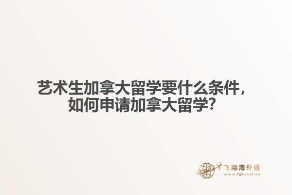 藝術(shù)生加拿大留學(xué)要什么條件，如何申請加拿大留學(xué)？