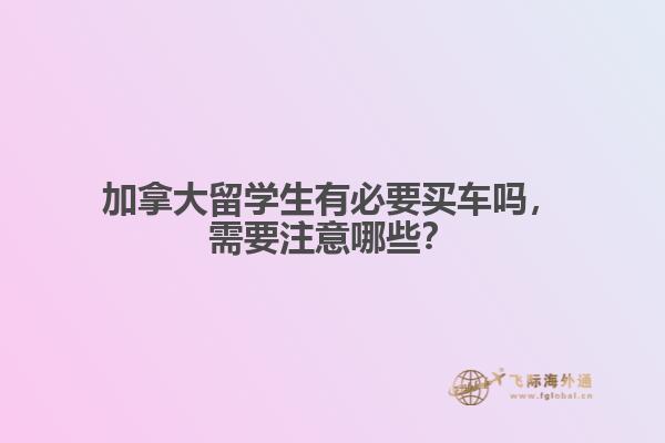 加拿大留學(xué)生有必要買車嗎，需要注意哪些？
