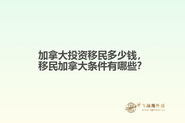 加拿大投資移民多少錢，移民加拿大條件有哪些？
