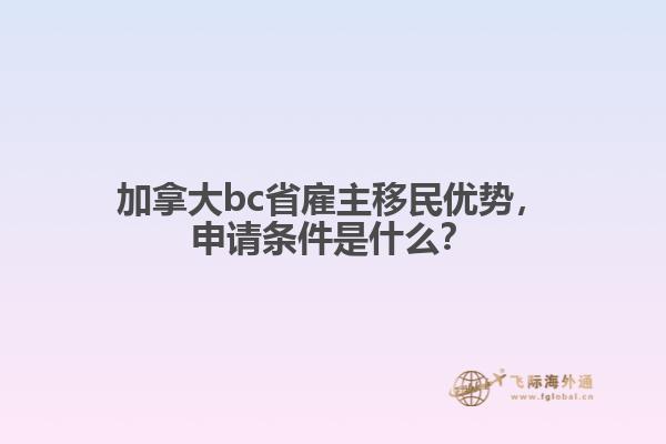 加拿大bc省雇主移民優(yōu)勢(shì)，申請(qǐng)條件是什么？