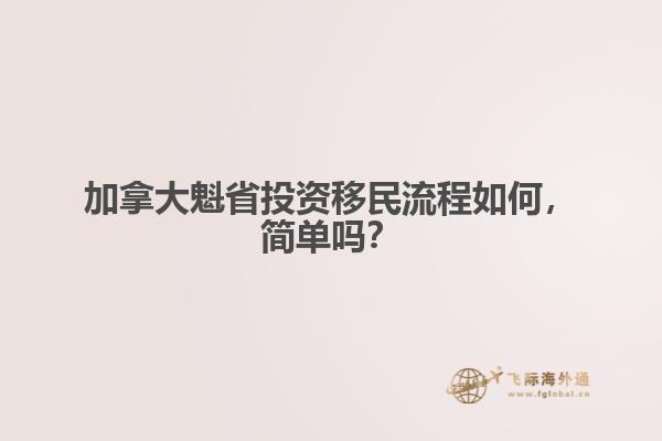 加拿大魁省投資移民流程如何，簡單嗎？