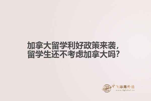 加拿大留學(xué)利好政策來襲，留學(xué)生還不考慮加拿大嗎？