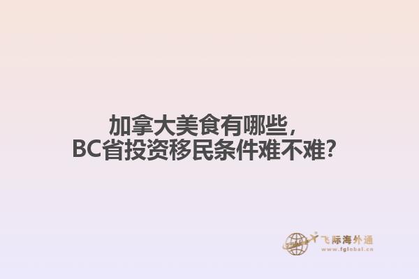 加拿大美食有哪些，BC省投資移民條件難不難？
