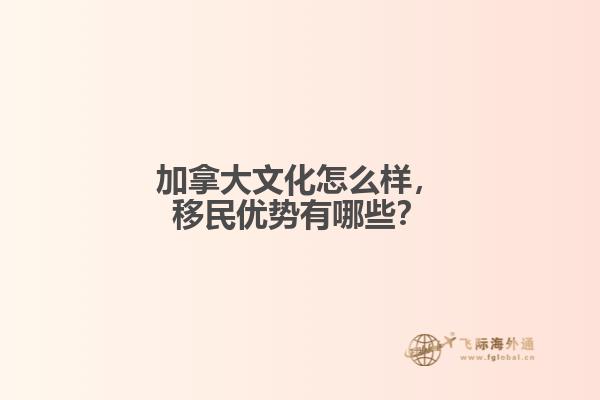 加拿大文化怎么樣，移民優(yōu)勢(shì)有哪些？
