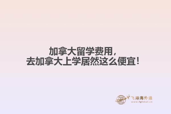 加拿大留學(xué)費(fèi)用，去加拿大上學(xué)居然這么便宜！