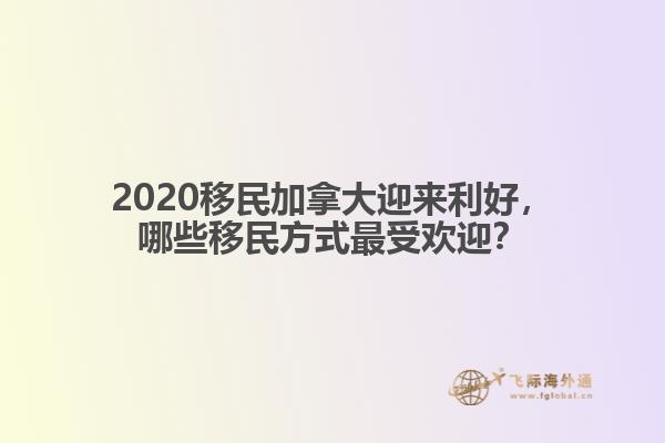 2020移民加拿大迎來(lái)利好，哪些移民方式最受歡迎？
