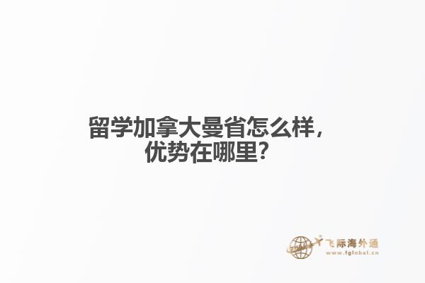 留學(xué)加拿大曼省怎么樣，優(yōu)勢(shì)在哪里？
