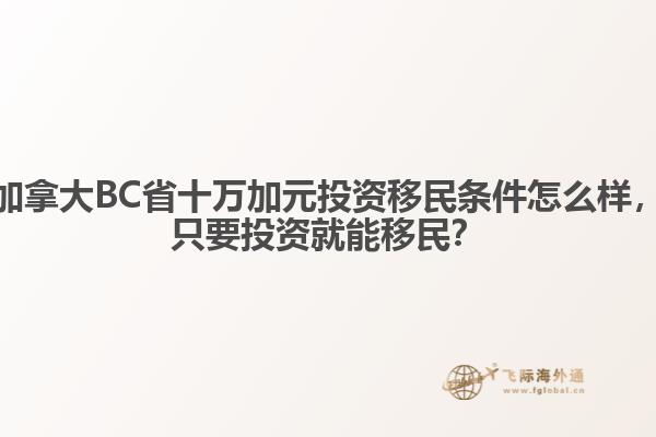 加拿大BC省十萬加元投資移民條件怎么樣，只要投資就能移民？