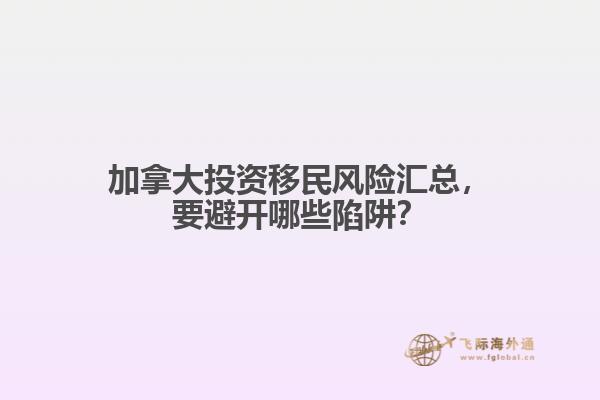 加拿大投資移民風(fēng)險(xiǎn)匯總，要避開哪些陷阱？