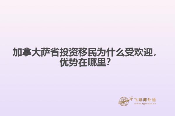 加拿大薩省投資移民為什么受歡迎，優(yōu)勢(shì)在哪里？
