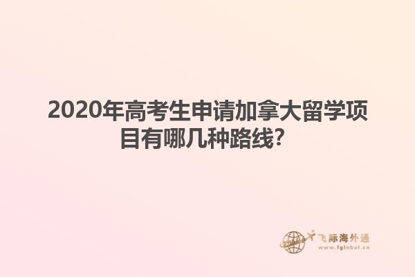 2020年高考生申請加拿大留學(xué)項目有哪幾種路線？