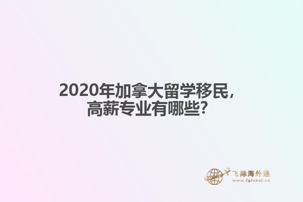 2020年加拿大留學(xué)移民，高薪專業(yè)有哪些？