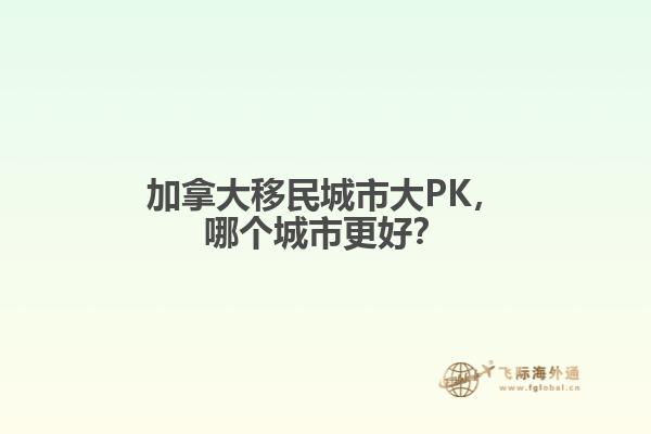 加拿大移民城市大PK，哪個(gè)城市更好？

