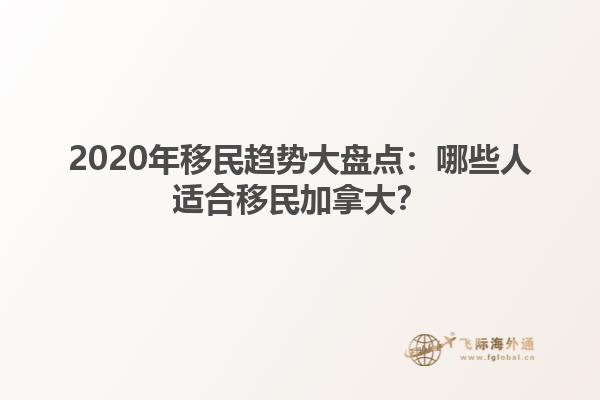 2020年移民趨勢(shì)大盤點(diǎn)：哪些人適合移民加拿大？