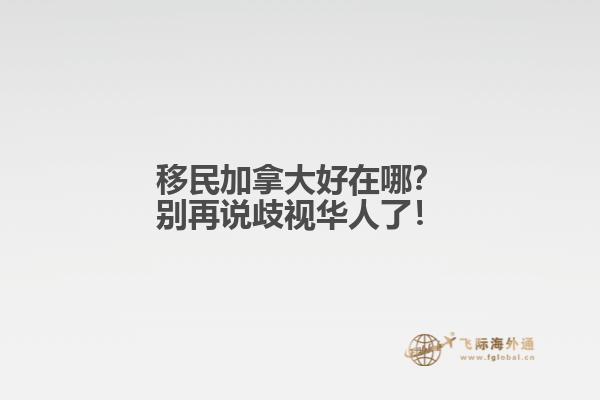 移民加拿大好在哪？別再說歧視華人了！