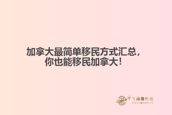 加拿大最簡單移民方式匯總，你也能移民加拿大！