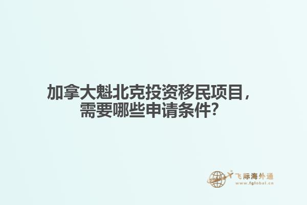 加拿大魁北克投資移民項(xiàng)目，需要哪些申請(qǐng)條件？