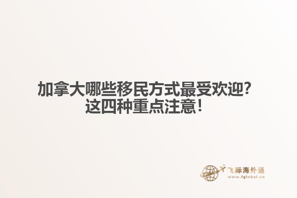 加拿大哪些移民方式最受歡迎？這四種重點(diǎn)注意！