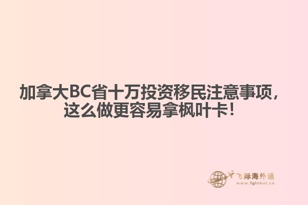 加拿大BC省十萬投資移民注意事項，這么做更容易拿楓葉卡！