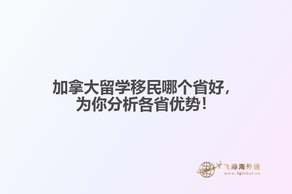 加拿大留學移民哪個省好，為你分析各省優(yōu)勢！