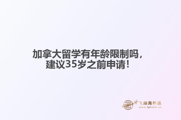 加拿大留學(xué)有年齡限制嗎，建議35歲之前申請！