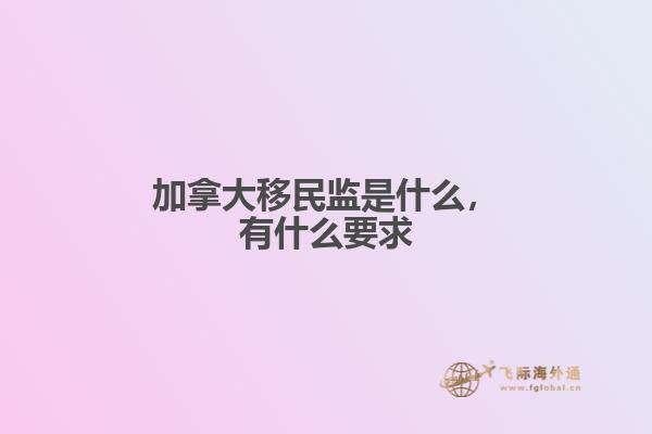 加拿大移民監(jiān)是什么，有什么要求