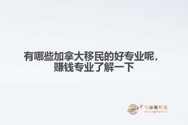 有哪些加拿大移民的好專業(yè)呢，賺錢專業(yè)了解一下
