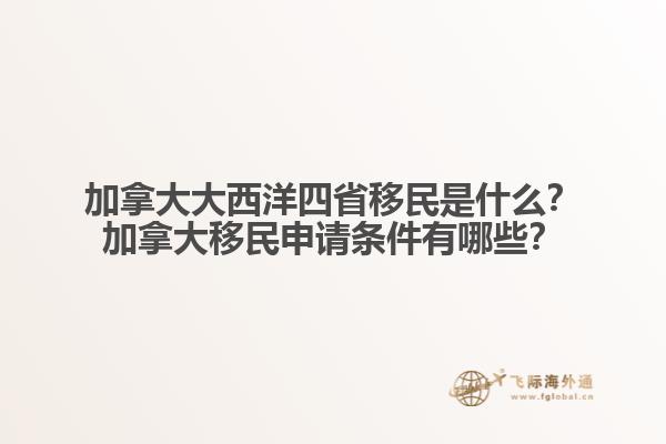 加拿大大西洋四省移民是什么？加拿大移民申請條件有哪些？